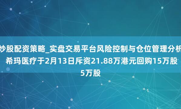 炒股配资策略_实盘交易平台风险控制与仓位管理分析 希玛医疗于2月13日斥资21.88万港元回购15万股