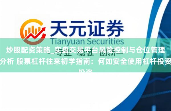 炒股配资策略_实盘交易平台风险控制与仓位管理分析 股票杠杆往来初学指南:何如安全使用杠杆投资