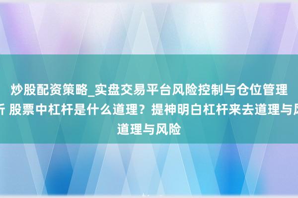 炒股配资策略_实盘交易平台风险控制与仓位管理分析 股票中杠杆是什么道理？提神明白杠杆来去道理与风险
