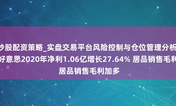 炒股配资策略_实盘交易平台风险控制与仓位管理分析 大欧好意思2020年净利1.06亿增长27.64% 居品销售毛利加多