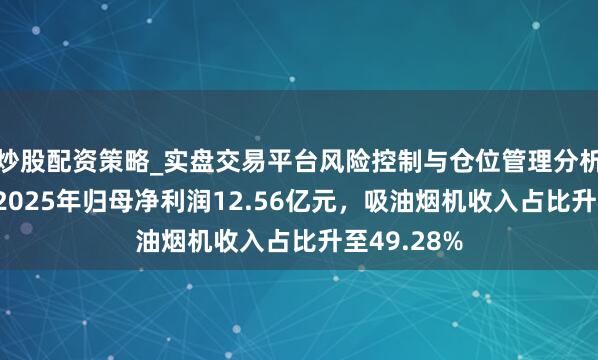 炒股配资策略_实盘交易平台风险控制与仓位管理分析 雇主电器2025年归母净利润12.56亿元，吸油烟机收入占比升至49.28%