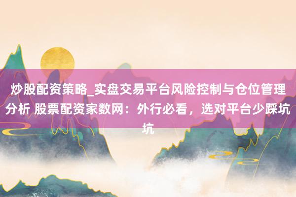 炒股配资策略_实盘交易平台风险控制与仓位管理分析 股票配资家数网：外行必看，选对平台少踩坑